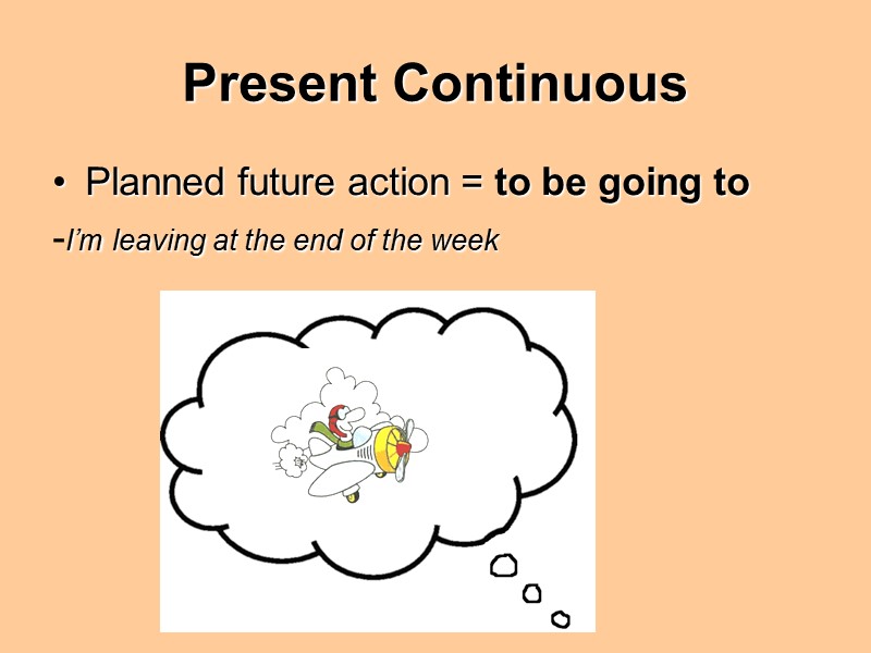 Present Continuous Planned future action = to be going to -I’m leaving at the